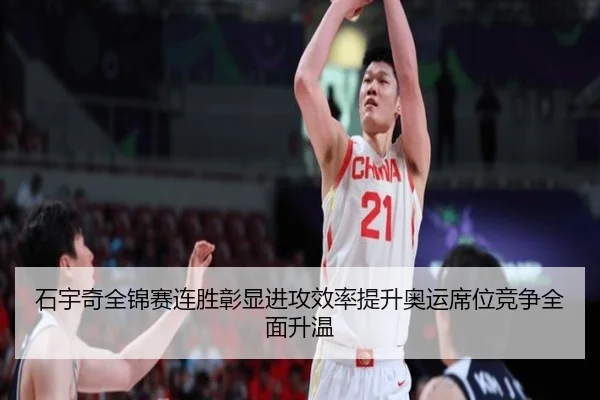 石宇奇全锦赛连胜彰显进攻效率提升奥运席位竞争全面升温